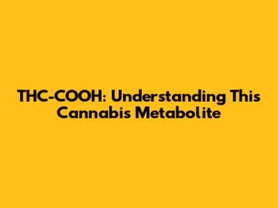 THC-COOH: Understanding This Cannabis Metabolite