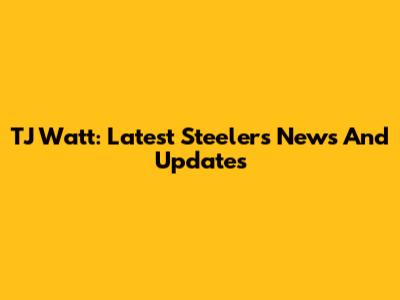 TJ Watt: Latest Steelers News And Updates