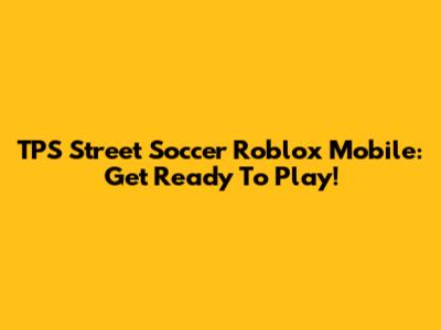 TPS Street Soccer Roblox Mobile: Get Ready To Play!