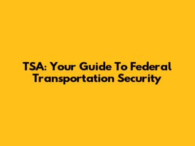 TSA: Your Guide To Federal Transportation Security