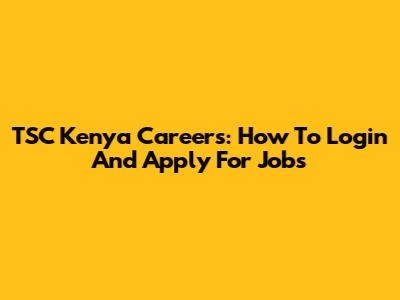 TSC Kenya Careers: How To Login And Apply For Jobs