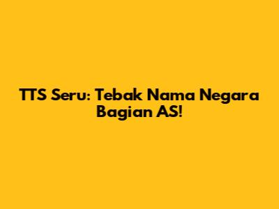 TTS Seru: Tebak Nama Negara Bagian AS!