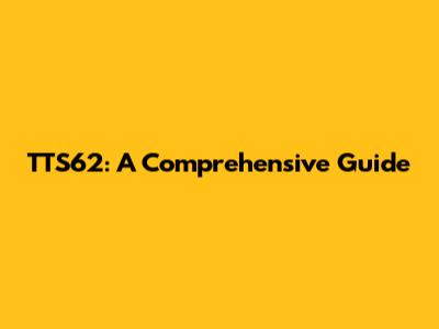 TTS62: A Comprehensive Guide