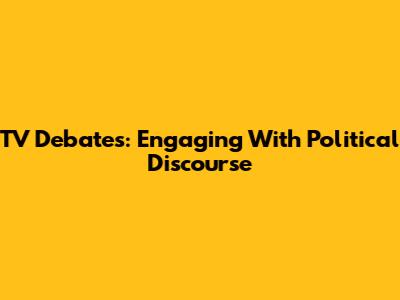 TV Debates: Engaging With Political Discourse