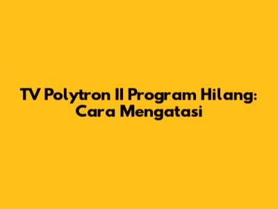 TV Polytron II Program Hilang: Cara Mengatasi