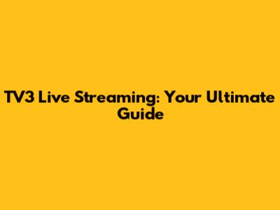 TV3 Live Streaming: Your Ultimate Guide