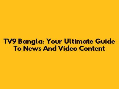 TV9 Bangla: Your Ultimate Guide To News And Video Content