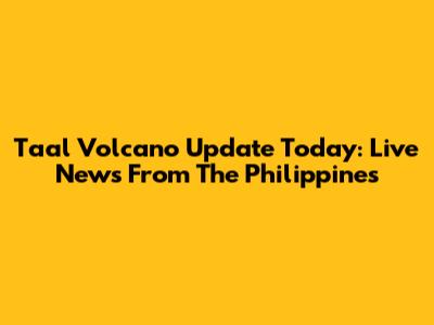 Taal Volcano Update Today: Live News From The Philippines