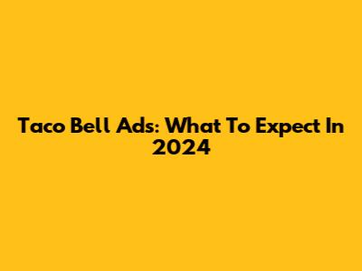 Taco Bell Ads: What To Expect In 2024
