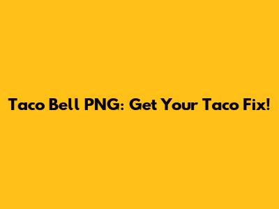 Taco Bell PNG: Get Your Taco Fix!