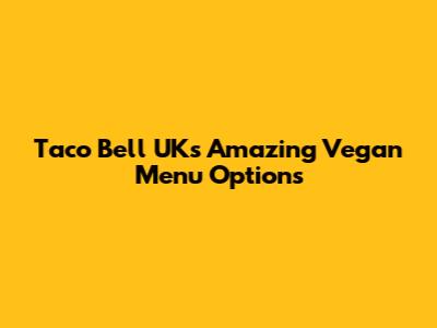 Taco Bell UK's Amazing Vegan Menu Options