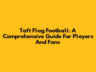 Taft Flag Football: A Comprehensive Guide For Players And Fans