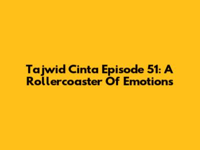 Tajwid Cinta Episode 51: A Rollercoaster Of Emotions