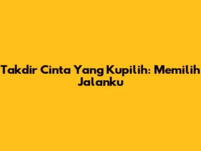 Takdir Cinta Yang Kupilih: Memilih Jalanku