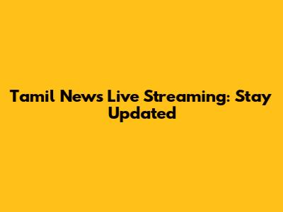 Tamil News Live Streaming: Stay Updated