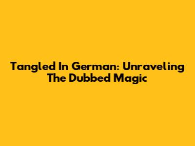 Tangled In German: Unraveling The Dubbed Magic