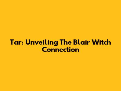 Tar: Unveiling The Blair Witch Connection