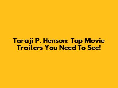 Taraji P. Henson: Top Movie Trailers You Need To See!