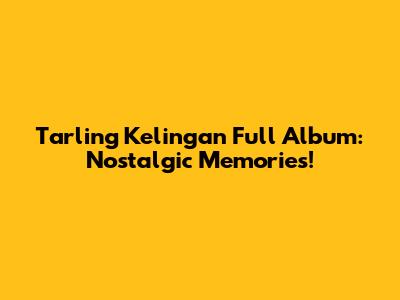Tarling Kelingan Full Album: Nostalgic Memories!