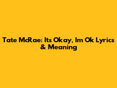 Tate McRae: It's Okay, I'm Ok Lyrics & Meaning
