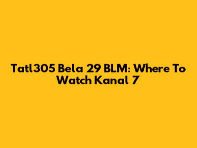 Tatl305 Bela 29 BLM: Where To Watch Kanal 7