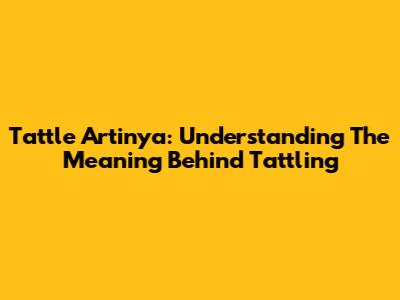 Tattle Artinya: Understanding The Meaning Behind Tattling