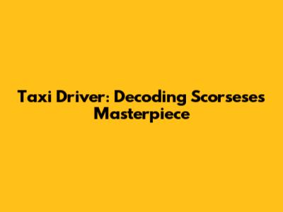 Taxi Driver: Decoding Scorsese's Masterpiece