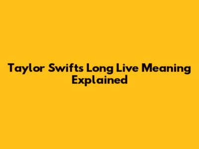 Taylor Swift's 'Long Live' Meaning Explained