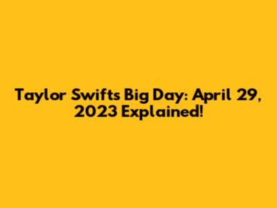 Taylor Swift's Big Day: April 29, 2023 Explained!