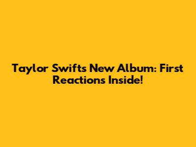 Taylor Swift's New Album: First Reactions Inside!