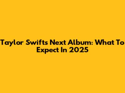 Taylor Swift's Next Album: What To Expect In 2025