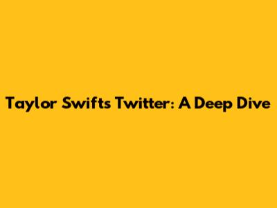Taylor Swift's Twitter: A Deep Dive