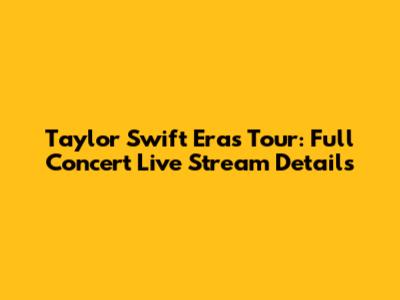 Taylor Swift Eras Tour: Full Concert Live Stream Details