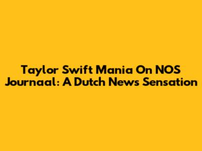 Taylor Swift Mania On NOS Journaal: A Dutch News Sensation