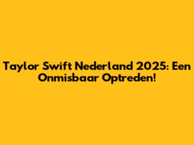 Taylor Swift Nederland 2025: Een Onmisbaar Optreden!