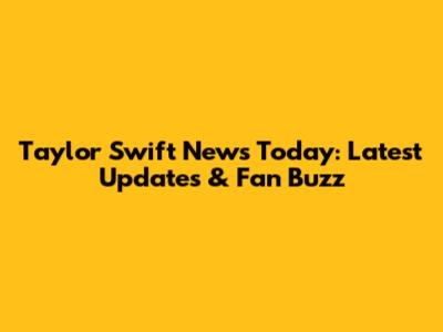 Taylor Swift News Today: Latest Updates & Fan Buzz