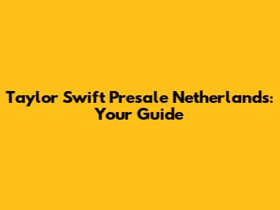 Taylor Swift Presale Netherlands: Your Guide