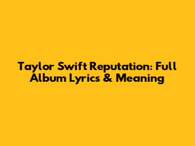 Taylor Swift Reputation: Full Album Lyrics & Meaning