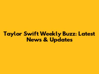 Taylor Swift Weekly Buzz: Latest News & Updates