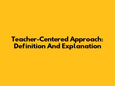 Teacher-Centered Approach: Definition And Explanation