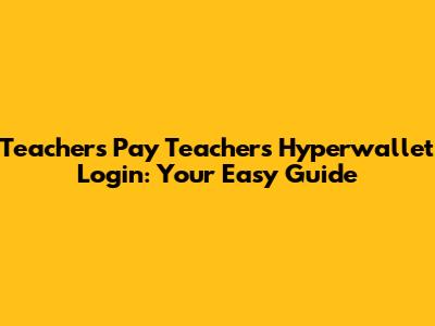 Teachers Pay Teachers Hyperwallet Login: Your Easy Guide