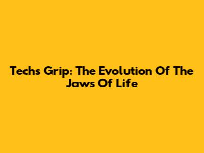 Tech's Grip: The Evolution Of The Jaws Of Life