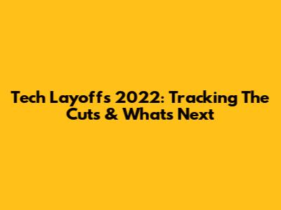 Tech Layoffs 2022: Tracking The Cuts & What's Next
