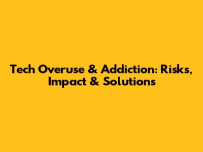 Tech Overuse & Addiction: Risks, Impact & Solutions