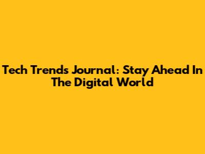 Tech Trends Journal: Stay Ahead In The Digital World