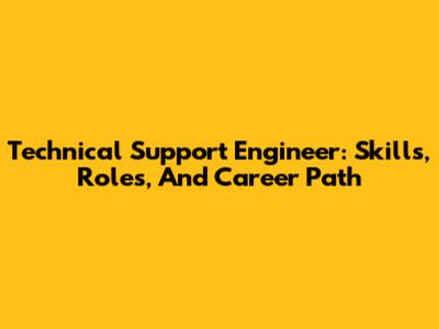 Technical Support Engineer: Skills, Roles, And Career Path