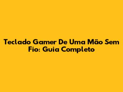 Teclado Gamer De Uma Mão Sem Fio: Guia Completo