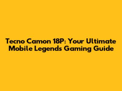 Tecno Camon 18P: Your Ultimate Mobile Legends Gaming Guide