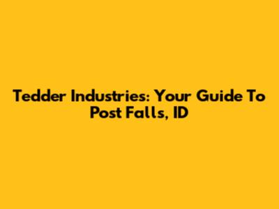 Tedder Industries: Your Guide To Post Falls, ID