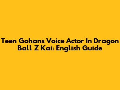 Teen Gohan's Voice Actor In Dragon Ball Z Kai: English Guide